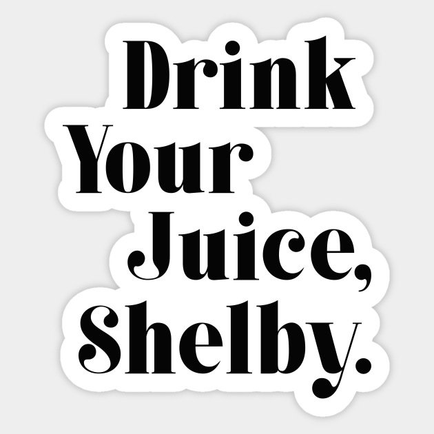 Drink your juice Shelby Drink Your Juice Shelby Sticker TeePublic